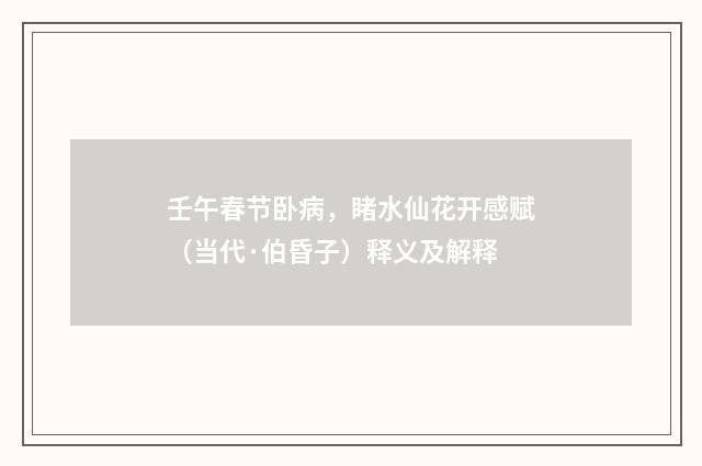 壬午春节卧病，睹水仙花开感赋（当代·伯昏子）释义及解释