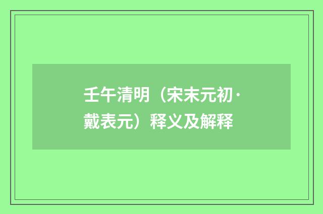 壬午清明（宋末元初·戴表元）释义及解释