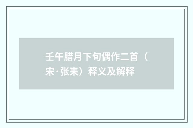 壬午腊月下旬偶作二首（宋·张耒）释义及解释