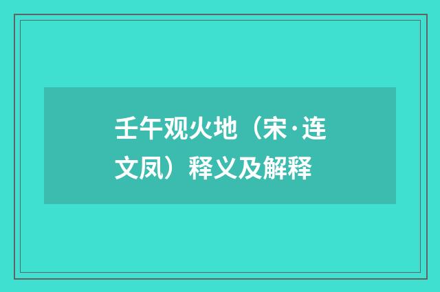 壬午观火地（宋·连文凤）释义及解释