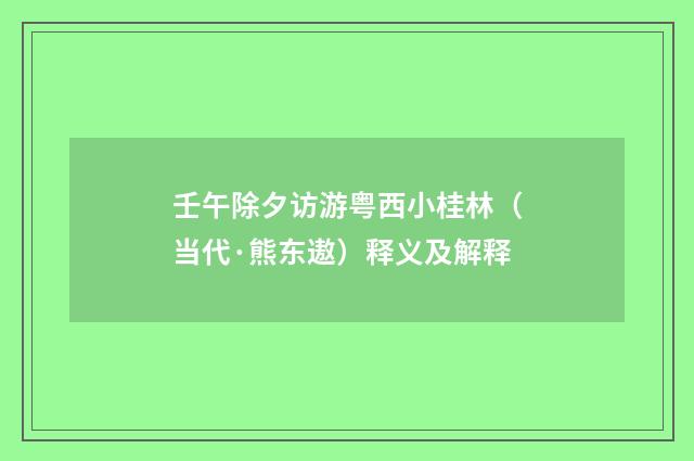 壬午除夕访游粤西小桂林（当代·熊东遨）释义及解释