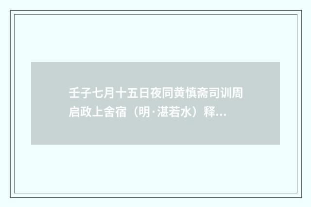 壬子七月十五日夜同黄慎斋司训周启政上舍宿（明·湛若水）释义及解释
