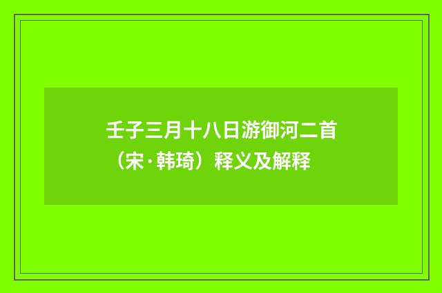 壬子三月十八日游御河二首（宋·韩琦）释义及解释