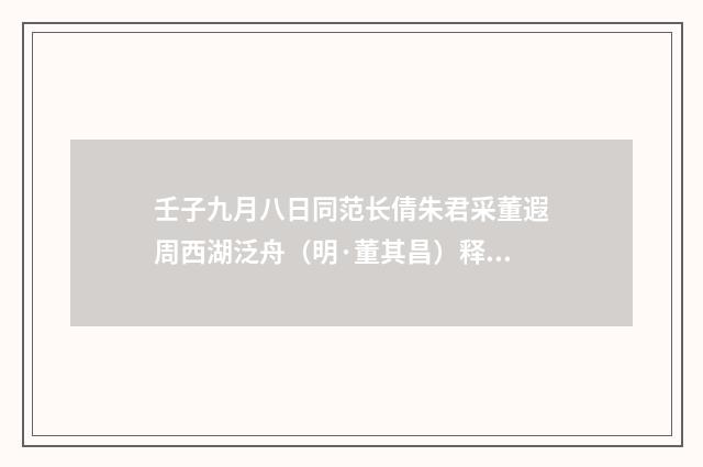壬子九月八日同范长倩朱君采董遐周西湖泛舟（明·董其昌）释义及解释