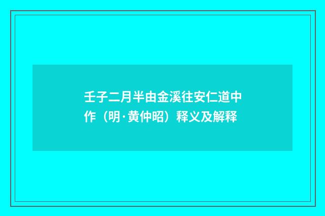 壬子二月半由金溪往安仁道中作（明·黄仲昭）释义及解释