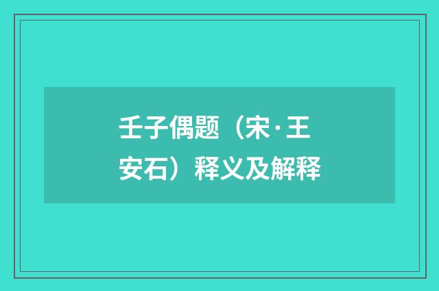 壬子偶题（宋·王安石）释义及解释