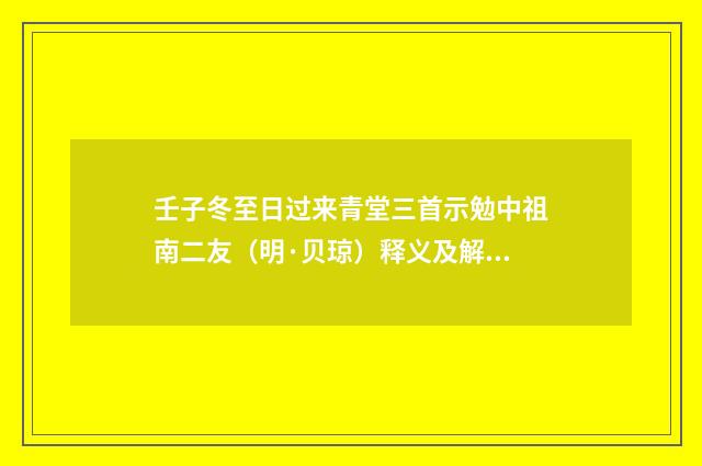 壬子冬至日过来青堂三首示勉中祖南二友（明·贝琼）释义及解释