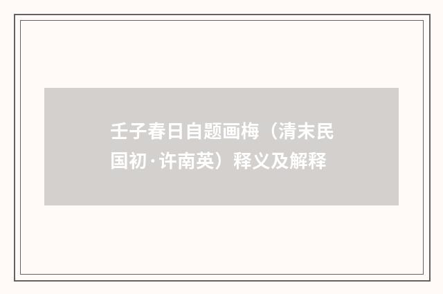 壬子春日自题画梅（清末民国初·许南英）释义及解释