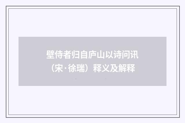 壁侍者归自庐山以诗问讯（宋·徐瑞）释义及解释