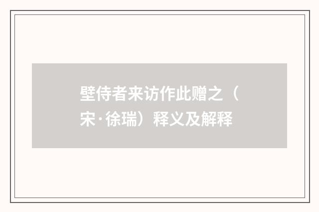 壁侍者来访作此赠之（宋·徐瑞）释义及解释