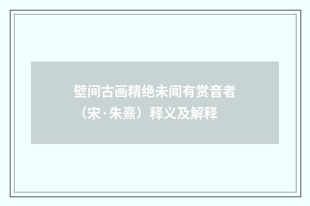 壁间古画精绝未闻有赏音者（宋·朱熹）释义及解释