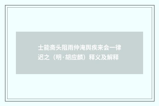 士能斋头阻雨仲淹舆疾来会一律迟之（明·胡应麟）释义及解释