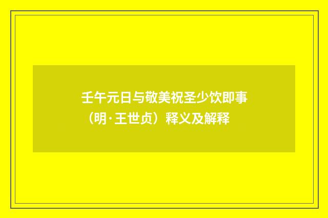 壬午元日与敬美祝圣少饮即事（明·王世贞）释义及解释