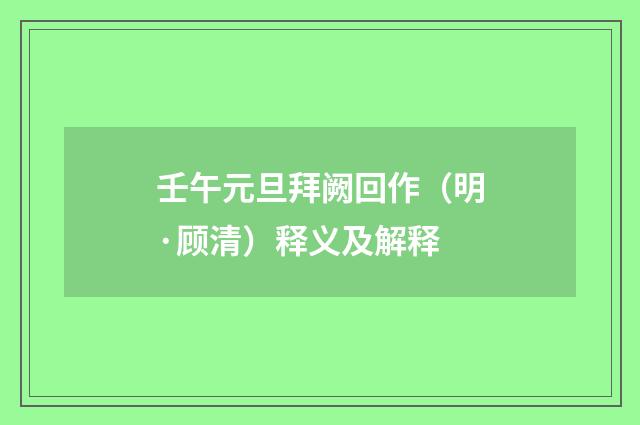 壬午元旦拜阙回作（明·顾清）释义及解释