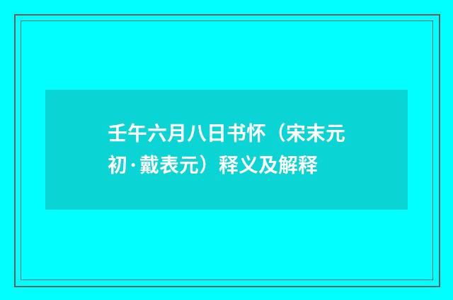 壬午六月八日书怀（宋末元初·戴表元）释义及解释