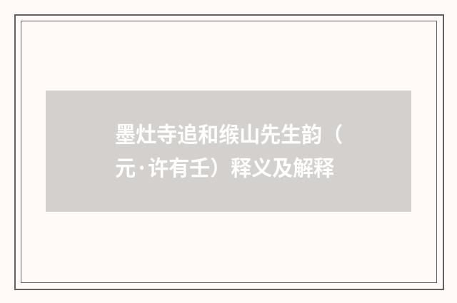 墨灶寺追和缑山先生韵（元·许有壬）释义及解释