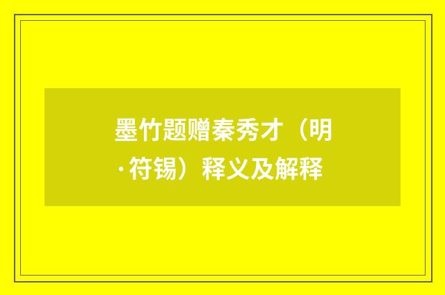 墨竹题赠秦秀才（明·符锡）释义及解释