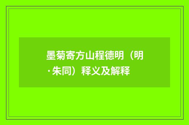 墨菊寄方山程德明（明·朱同）释义及解释