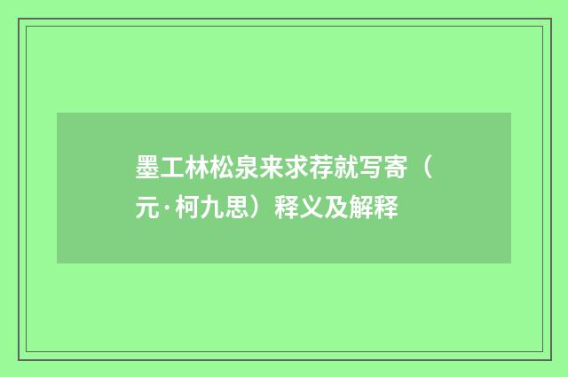 墨工林松泉来求荐就写寄（元·柯九思）释义及解释
