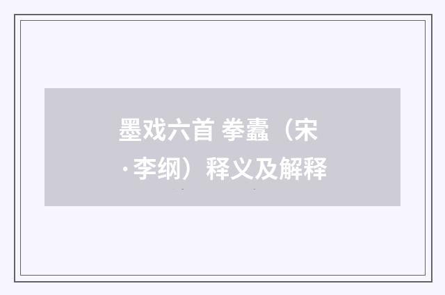墨戏六首 拳蠹（宋·李纲）释义及解释