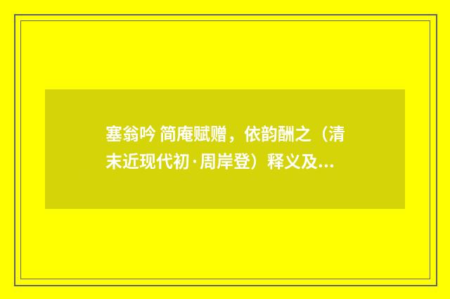 塞翁吟 简庵赋赠，依韵酬之（清末近现代初·周岸登）释义及解释