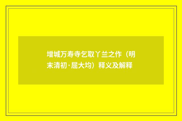 增城万寿寺乞取丫兰之作（明末清初·屈大均）释义及解释