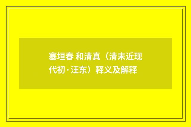 塞垣春 和清真（清末近现代初·汪东）释义及解释