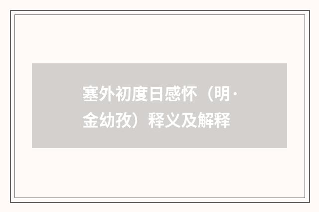 塞外初度日感怀（明·金幼孜）释义及解释