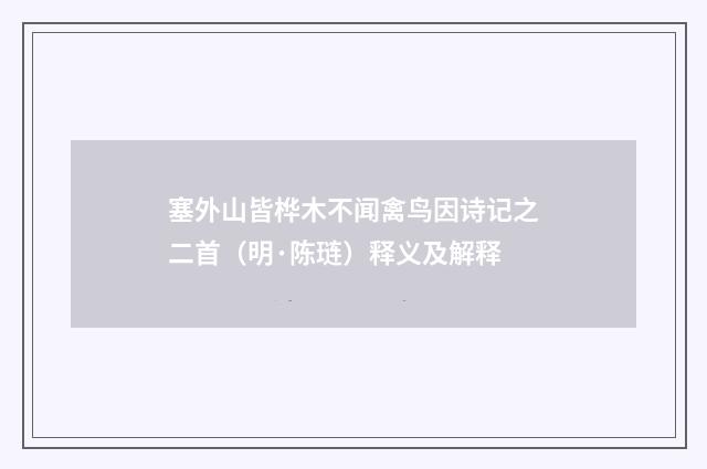 塞外山皆桦木不闻禽鸟因诗记之二首（明·陈琏）释义及解释