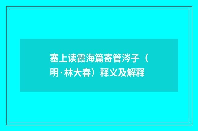 塞上读霞海篇寄管涔子（明·林大春）释义及解释