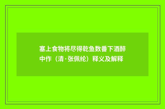 塞上食物将尽得乾鱼数番下酒醉中作（清·张佩纶）释义及解释