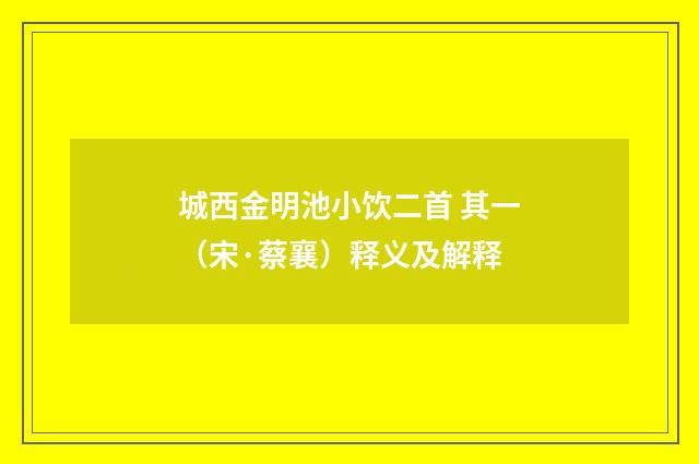 城西金明池小饮二首 其一（宋·蔡襄）释义及解释