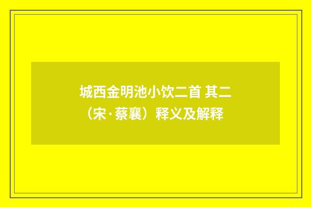 城西金明池小饮二首 其二（宋·蔡襄）释义及解释