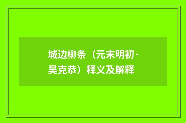 城边柳条（元末明初·吴克恭）释义及解释