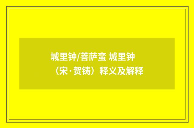 城里钟/菩萨蛮 城里钟（宋·贺铸）释义及解释