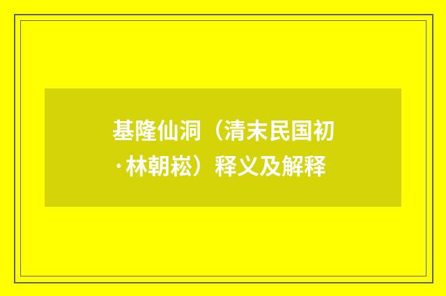 基隆仙洞（清末民国初·林朝崧）释义及解释