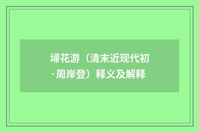 埽花游（清末近现代初·周岸登）释义及解释