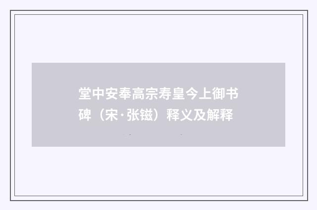 堂中安奉高宗寿皇今上御书碑（宋·张镃）释义及解释