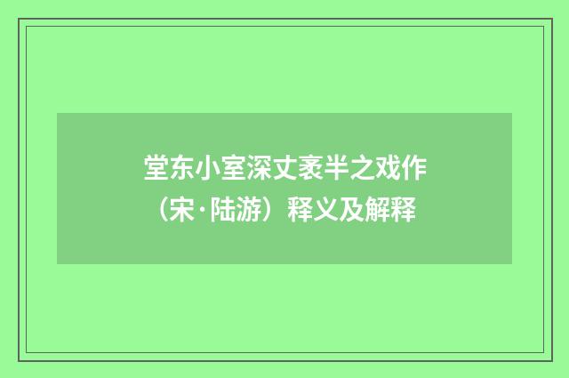 堂东小室深丈袤半之戏作（宋·陆游）释义及解释