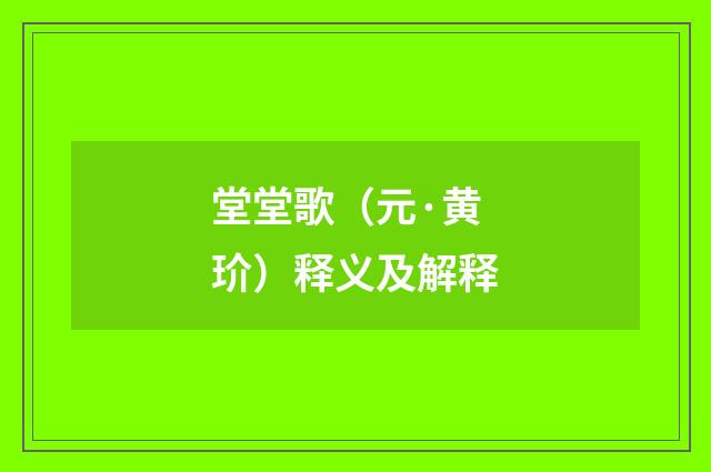 堂堂歌（元·黄玠）释义及解释