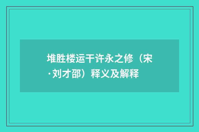 堆胜楼运干许永之修（宋·刘才邵）释义及解释