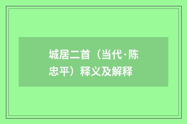 城居二首（当代·陈忠平）释义及解释