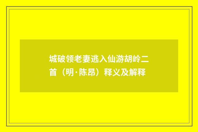 城破领老妻逃入仙游胡岭二首（明·陈昂）释义及解释