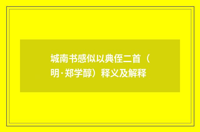 城南书感似以典侄二首（明·郑学醇）释义及解释