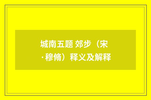城南五题 郊步（宋·穆脩）释义及解释