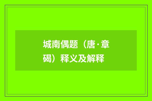 城南偶题（唐·章碣）释义及解释