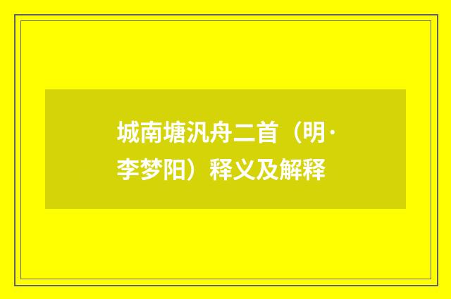 城南塘汎舟二首（明·李梦阳）释义及解释