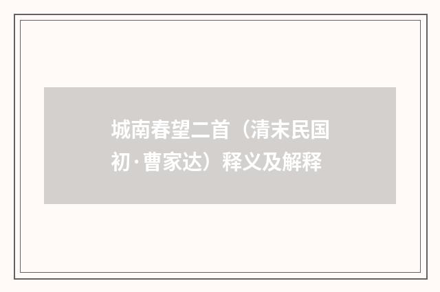 城南春望二首（清末民国初·曹家达）释义及解释
