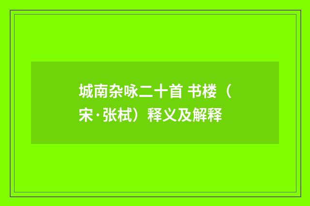 城南杂咏二十首 书楼（宋·张栻）释义及解释