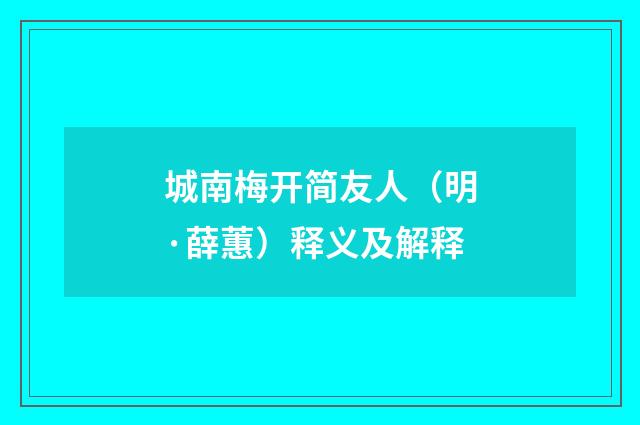 城南梅开简友人（明·薛蕙）释义及解释